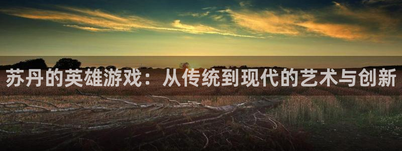 沐鸣2平台官方网站：苏丹的英雄游戏：从传统到现代的艺术与创新