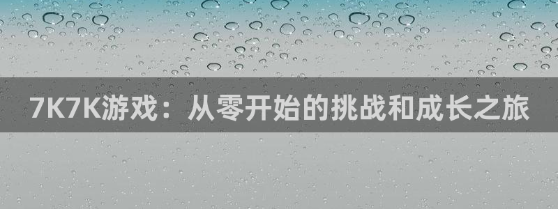 沐鸣2平台测速：7K7K游戏：从零开始的挑战和成长之旅