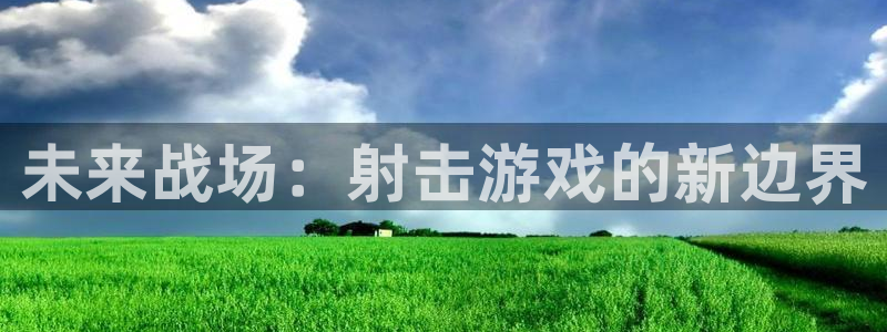 沐鸣2登录测速：未来战场：射击游戏的新边界
