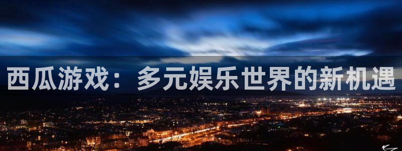 沐鸣2官网集团：西瓜游戏：多元娱乐世界的新机遇
