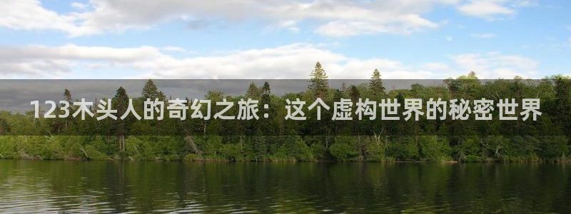 沐鸣2测速：123木头人的奇幻之旅：这个虚构世界的秘密世界