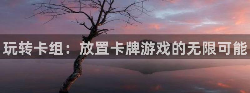 沐鸣2测速登陆：玩转卡组：放置卡牌游戏的无限可能