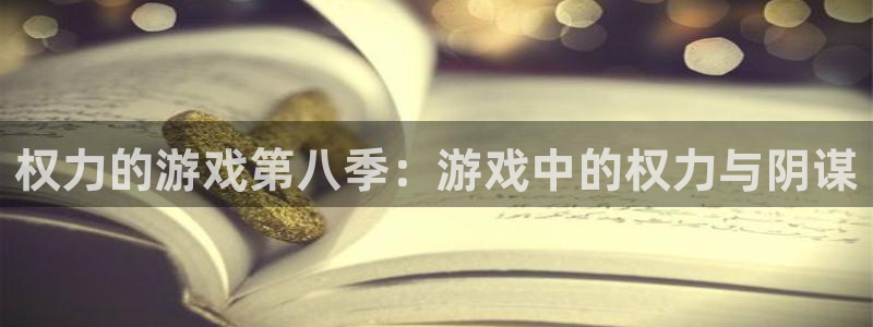 沐鸣2注册登录服务中心：权力的游戏第八季：游戏中的权力与阴谋