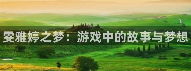 沐鸣2使用教程：雯雅婷之梦：游戏中的故事与梦想