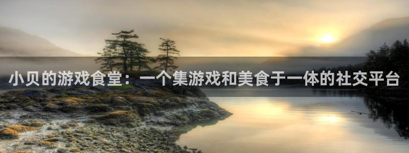沐鸣2平台招商：小贝的游戏食堂：一个集游戏和美食于一体的社交