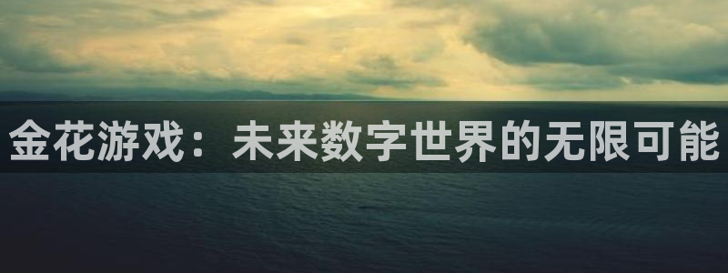 沐鸣2注册首页：金花游戏：未来数字世界的无限可能