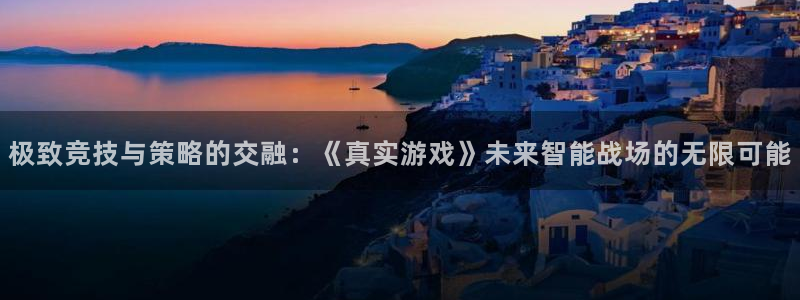 沐鸣2娱乐主管：极致竞技与策略的交融：《真实游戏》未来智能战