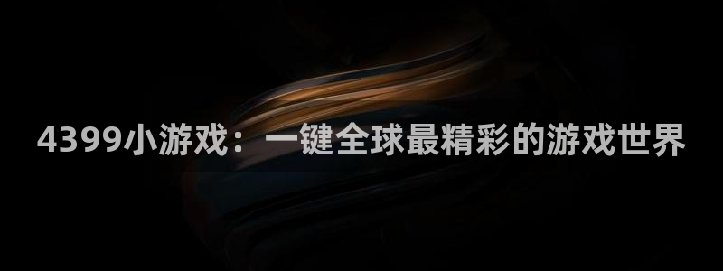 沐鸣2官方：4399小游戏：一键全球最精彩的游戏世界