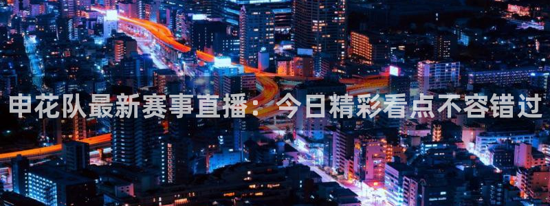 山猫体育篮球直播：申花队最新赛事直播：今日精彩看点不容错过