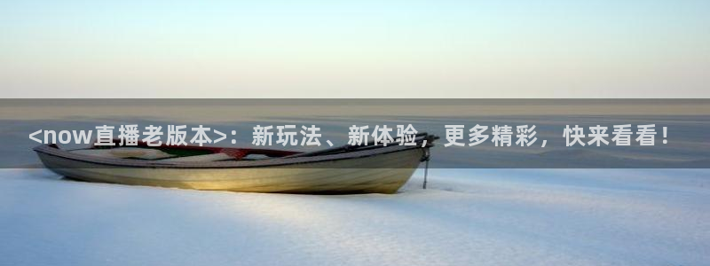山猫直播体育赛事：<now直播老版本>：新玩法、新体验，更多精彩，快来看看！