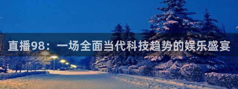 山猫足球免费直播：直播98：一场全面当代科技趋势的娱乐盛宴