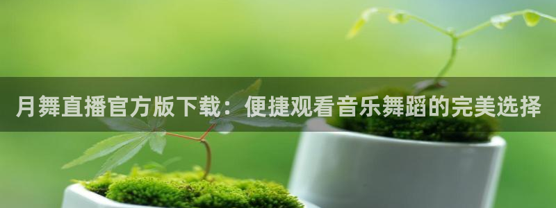 山猫体育免费看：月舞直播官方版下载：便捷观看音乐舞蹈的完美选择