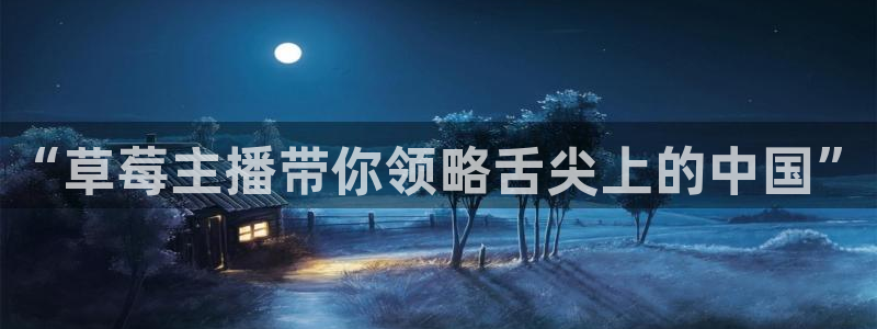 山猫体育直播节目表：“草莓主播带你领略舌尖上的中国”